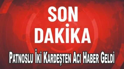 Patnoslu İki Kardeşten Acı Haber Geldi