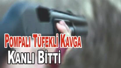 Pompalı Tüfekli Kavga Kanlı Bitti