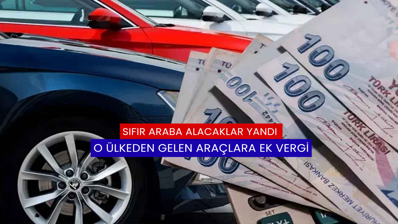 Sıfır Araba Alacaklar Yandı, O Ülkeden Gelen Araçlara Ek Vergi