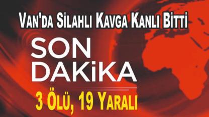 Van'da Silahlı Kavga Kanlı Bitti: 3 Ölü, 19 Yaralı