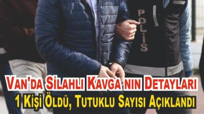 Van'da Silahlı Kavga nın Detayları: 1 Kişi Öldü, Tutuklu Sayısı Açıklandı