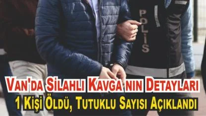 Van'da Silahlı Kavga nın Detayları: 1 Kişi Öldü, Tutuklu Sayısı Açıklandı