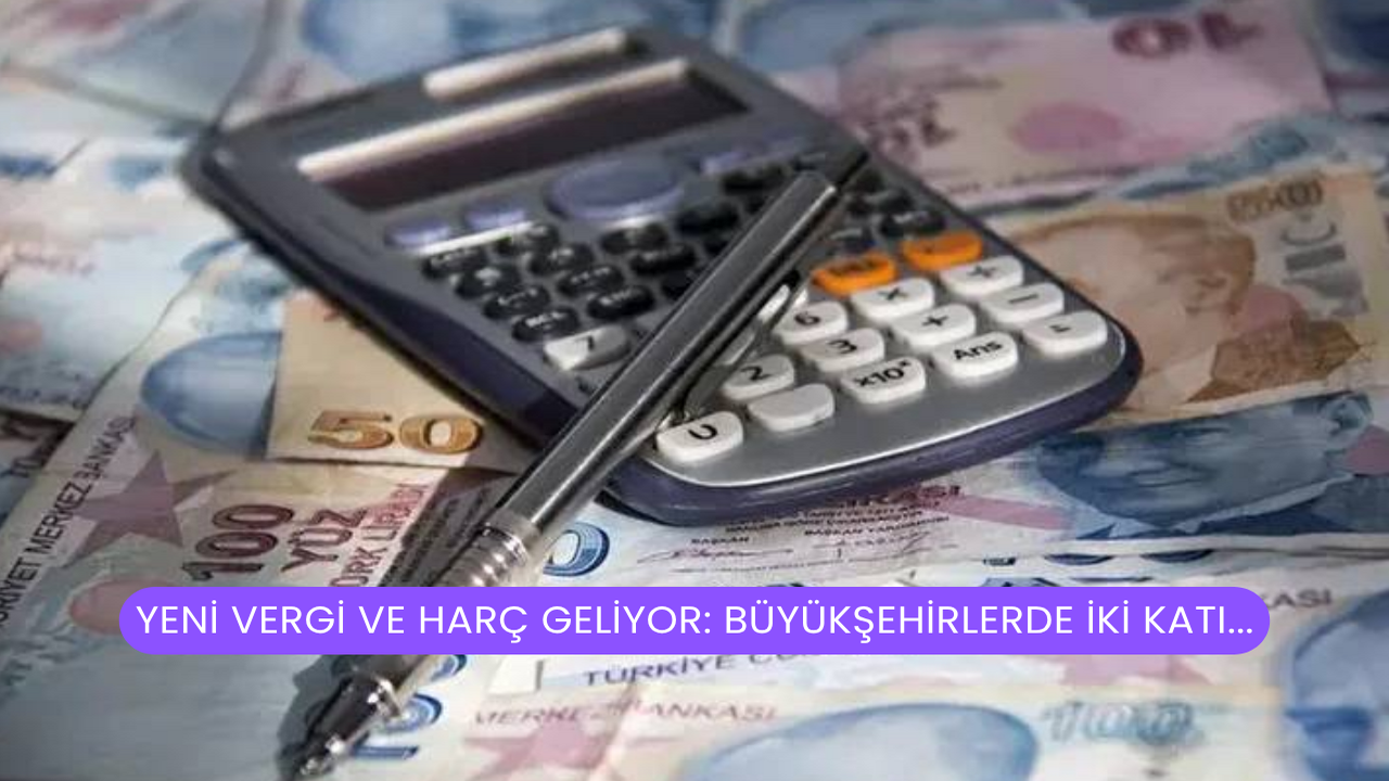 Yeni Vergi Ve Harç Geliyor: Büyükşehirlerde İki Katı...