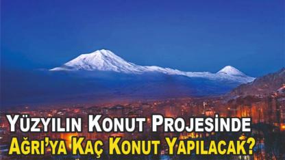 Yüzyılın Konut Projesinde Ağrı’ya Kaç Konut Yapılacak?
