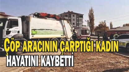 Çöp aracının çarptığı kadın hayatını kaybetti