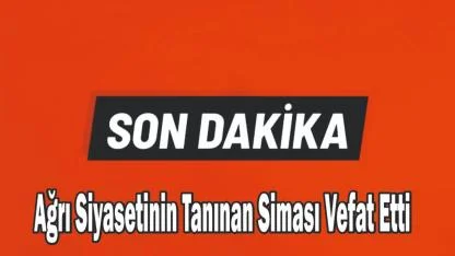 Ağrı Siyasetinin Tanınan Siması Vefat Etti