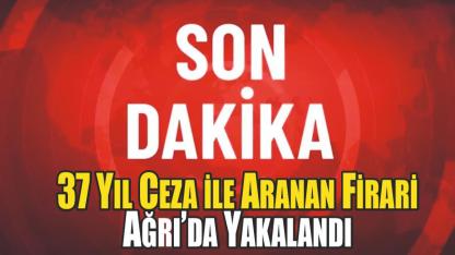 Ağrı’da 37 Yıl Hapis Cezası Bulunan Firari Yakalandı