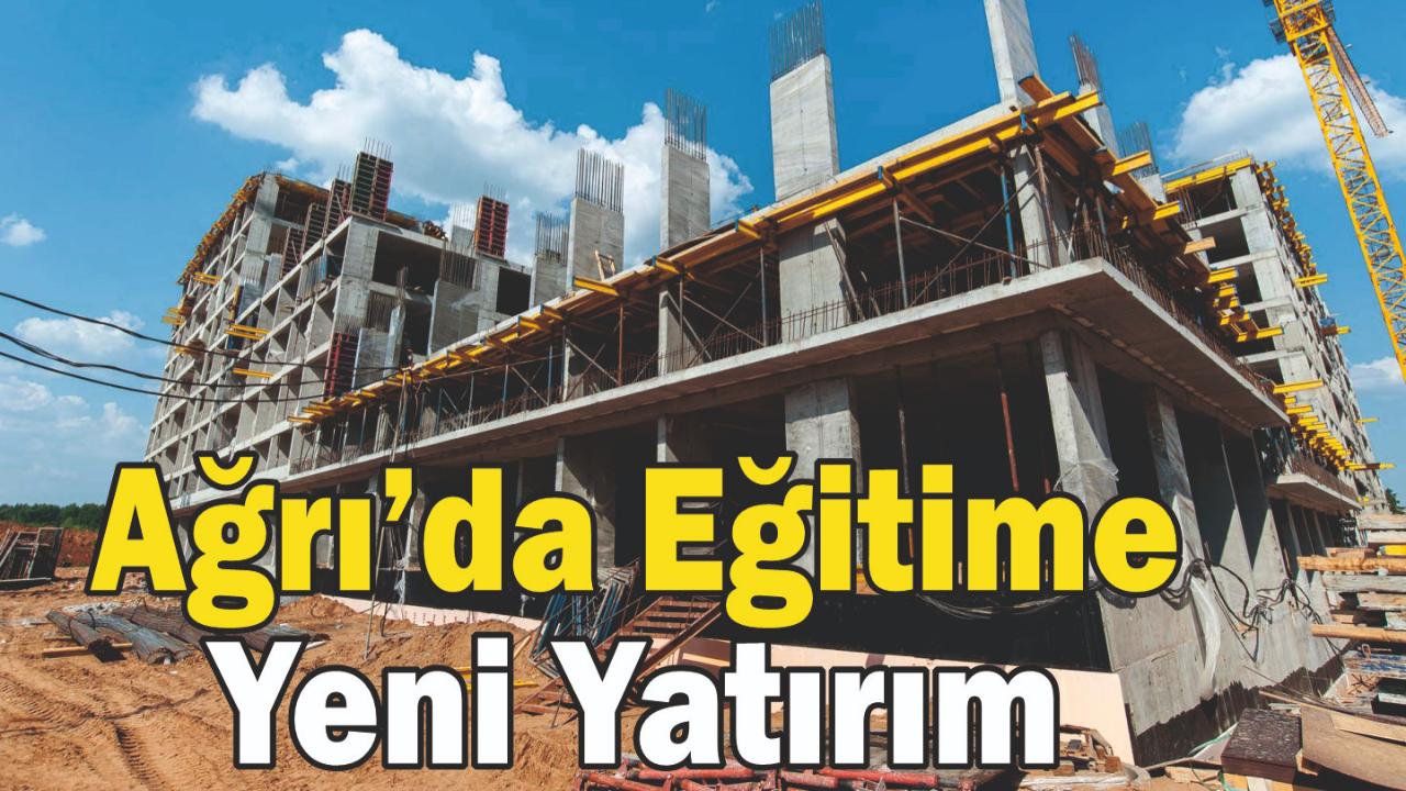 Ağrı’da Eğitime Yeni Yatırım