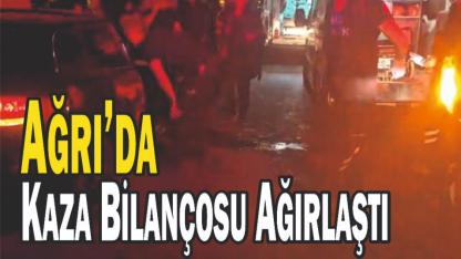Ağrı’da Kaza Bilançosu Ağırlaştı