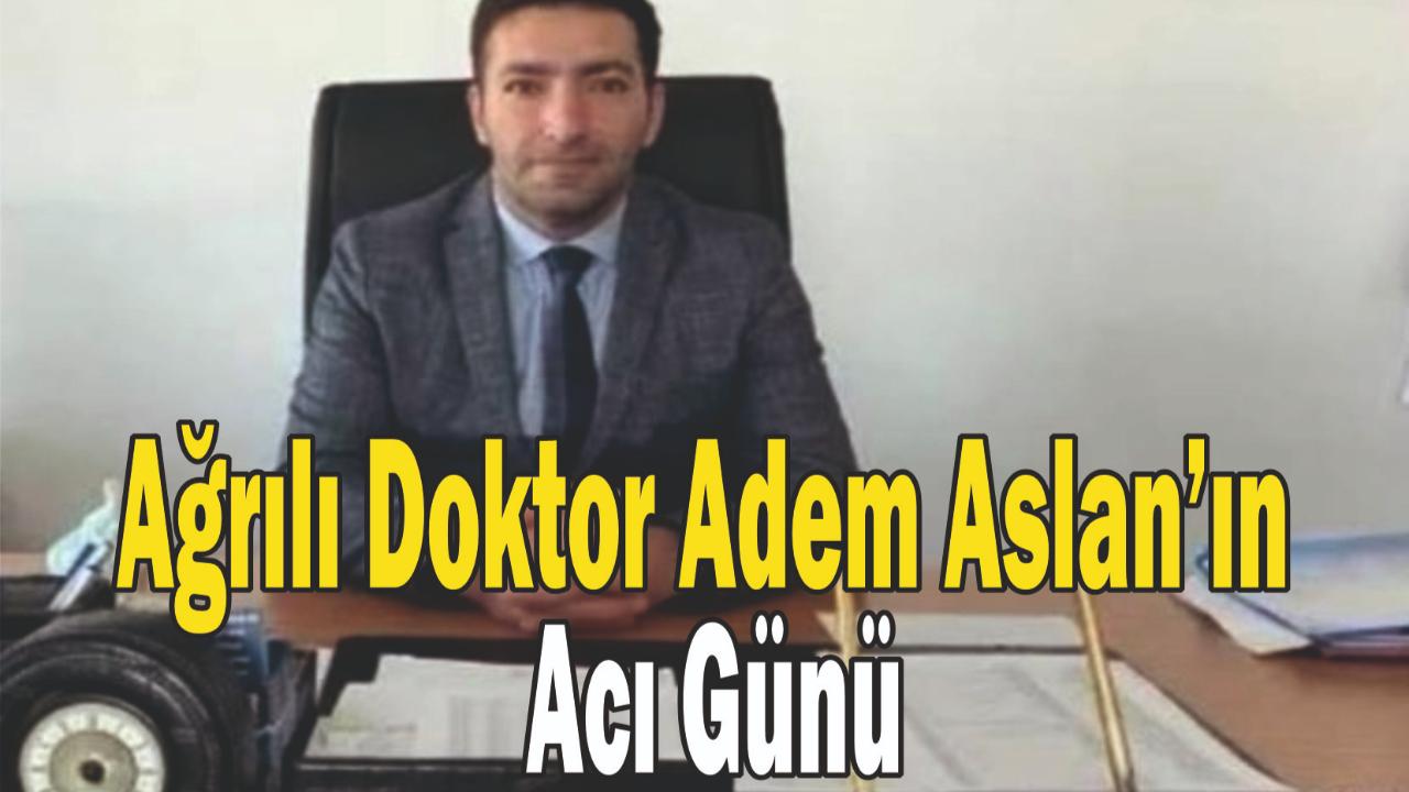 Ağrılı Doktor Adem Aslan’ın Acı Günü