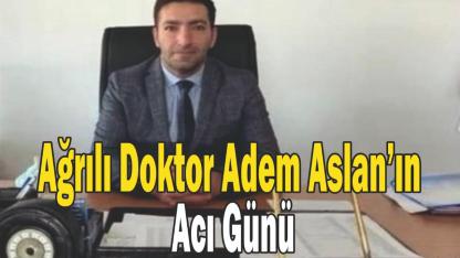 Ağrılı Doktor Adem Aslan’ın Acı Günü