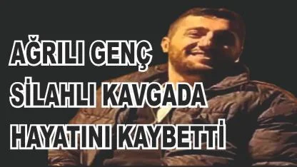 Ağrılı Genç Silahlı Kavgada Hayatını Kaybetti