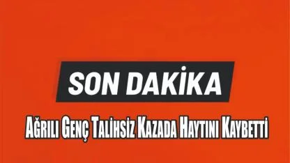 Ağrılı Genç Talihsiz Kazada Haytını Kaybetti