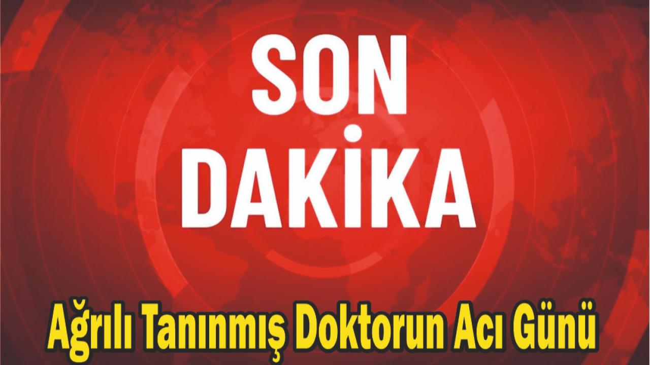 Ağrılı Tanınmış Doktorun Acı Günü