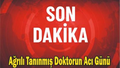 Ağrılı Tanınmış Doktorun Acı Günü