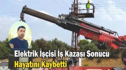 Elektrik İşçisi İş Kazası Sonucu Hayatını Kaybetti