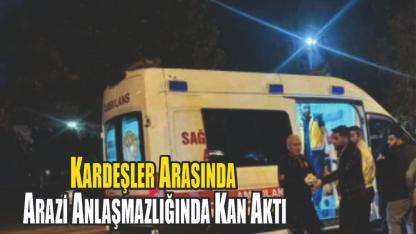 Kardeşler Arasında Arazi Anlaşmazlığında Kan Aktı