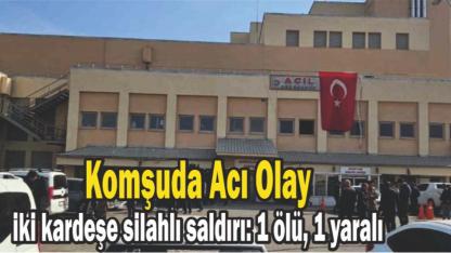 Komşuda Acı Olay iki kardeşe silahlı saldırı: 1 ölü, 1 yaralı