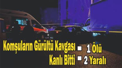 Komşuların Gürültü Kavgası Kanlı Bitti: 1 Ölü, 2 Yaralı