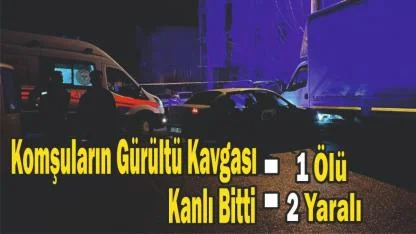 Komşuların Gürültü Kavgası Kanlı Bitti: 1 Ölü, 2 Yaralı