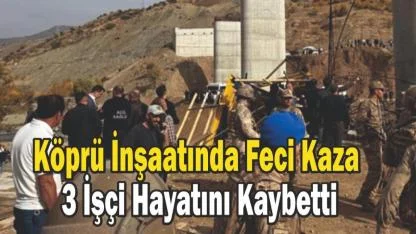 Köprü İnşaatında Feci Kaza: 3 İşçi Hayatını Kaybetti