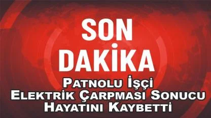 Patnoslu Elektrik İşçisi Geçirdiği Kaza Sonucu Hayatını Kaybetti