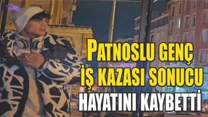 Patnoslu genç iş kazası sonucu hayatını kaybetti