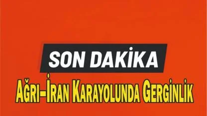 Ağrı–İran Karayolunda Gerginlik