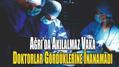 Ağrı’da Doktorları Bile Şaşırtan Ameliyat