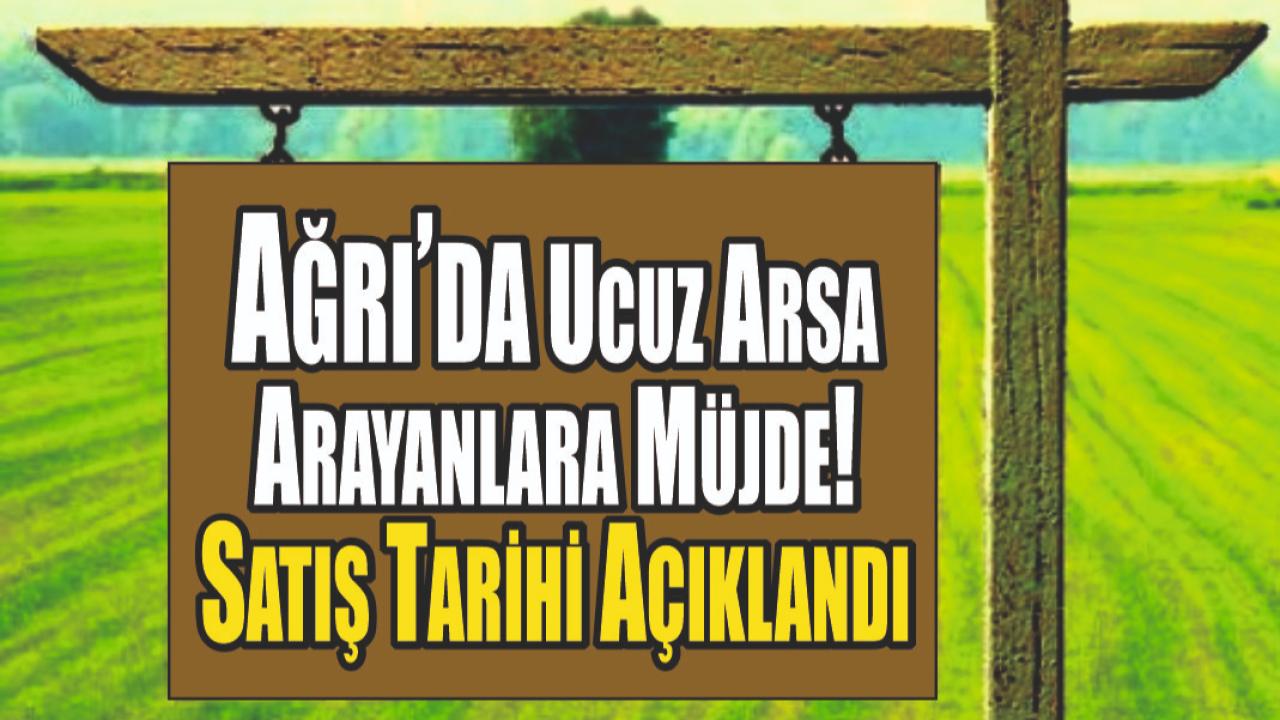 Ağrı’da Ucuz Arsa Arayanlara Müjde! Satış Tarihi Açıklandı