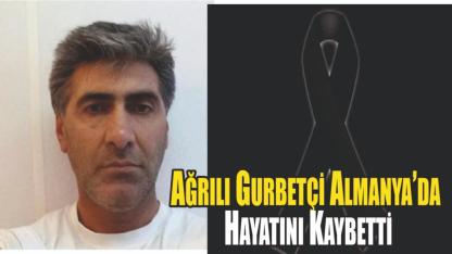 Ağrılı Gurbetçi Almanya’da Hayatını Kaybetti