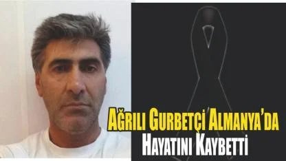 Ağrılı Gurbetçi Almanya’da Hayatını Kaybetti