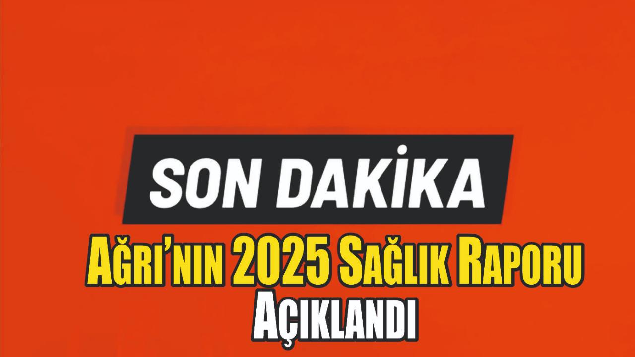 Ağrı’nın 2025 Sağlık Raporu Açıklandı