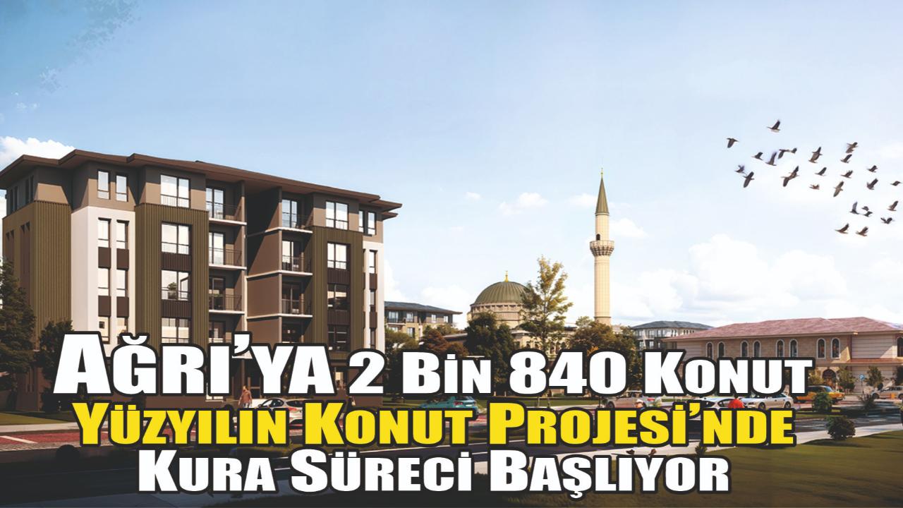 Ağrı’ya 2 Bin 840 Konut: Yüzyılın Konut Projesi’nde Kura Süreci Başlıyor