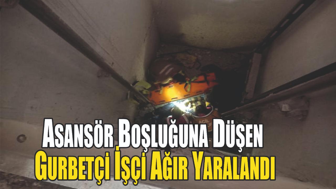Asansör Boşluğuna Düşen Gurbetçi İşçi Ağır Yaralandı