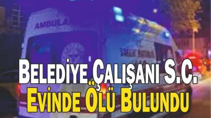 Belediye Çalışanı S.C. Evinde Ölü Bulundu
