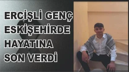Ercişli Genç Eskişehir’de Hayatını Kaybetti