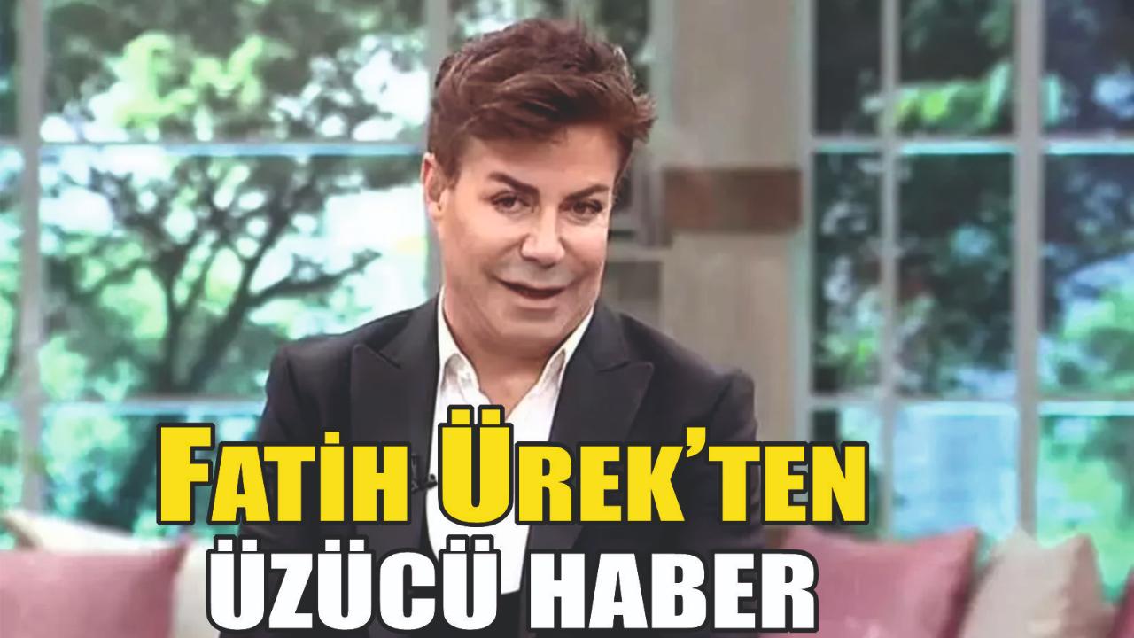 Fatih Ürek’ten üzücü haber