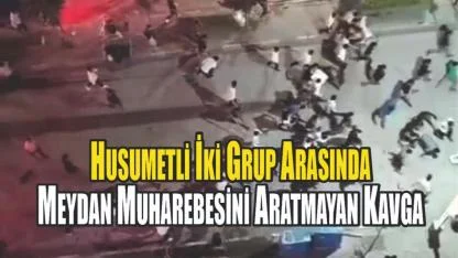 Husumetli İki Grup Arasında Meydan Muharebesini Aratmayan Kavga
