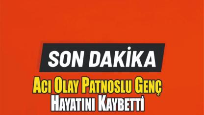 Acı Olay Patnoslu Genç   Hayatını Kaybetti