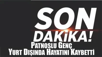 Patnoslu Genç Yurt Dışında Hayatını Kaybetti