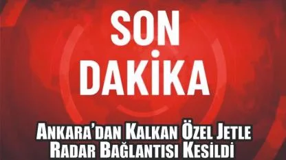 Son Dakika: Ankara’dan Kalkan Özel Jetle Radar Bağlantısı Kesildi