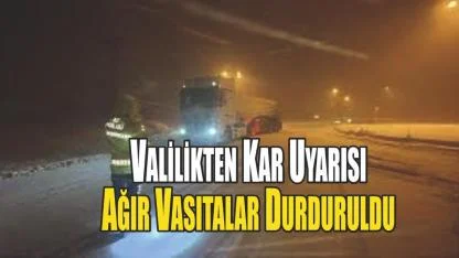 Valilik Duyurdu Yoğun Kar Yağışı Nedeniyle Ağır Vasıtalar Geçişi  Geçici Yasaklnadı