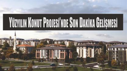 Yüzyılın Konut Projesi’nde Son Dakika Gelişmesi