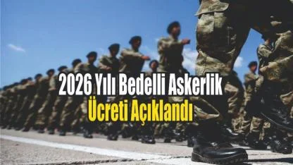 2026 Yılı Bedelli Askerlik Ücreti Açıklandı