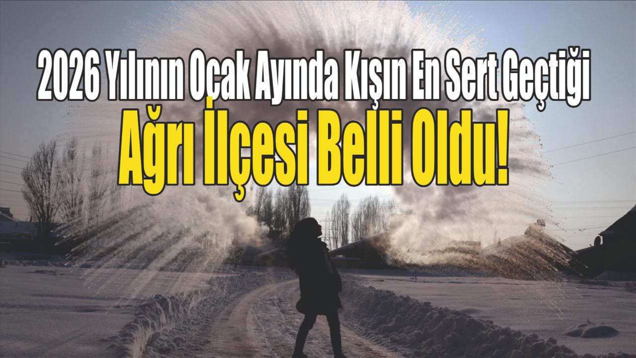 2026 Yılının Ocak Ayında Kışın En Sert Geçtiği Ağrı İlçesi Belli Oldu