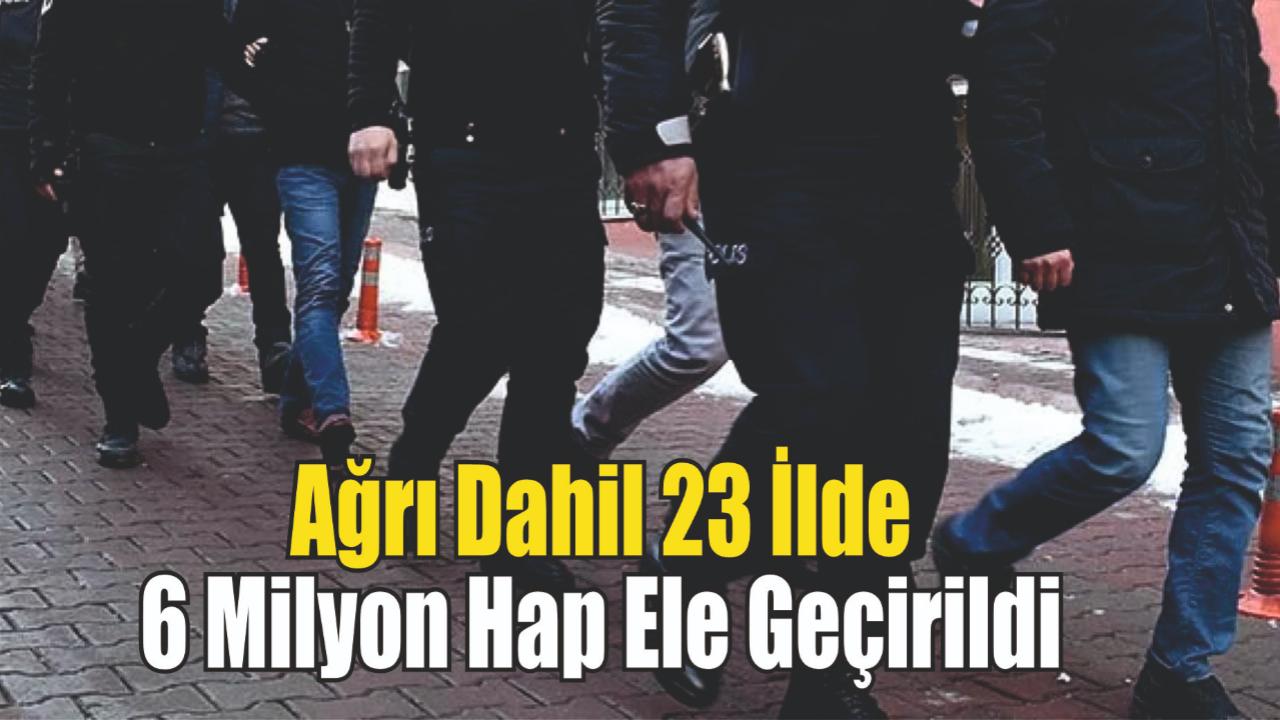 Ağrı Dahil 23 İlde 6 Milyon Hap Ele Geçirildi