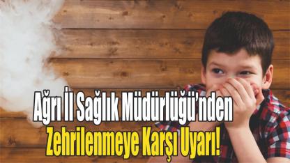 Ağrı İl Sağlık Müdürlüğü’nden Zehrilenmeye Karşı Uyarı!