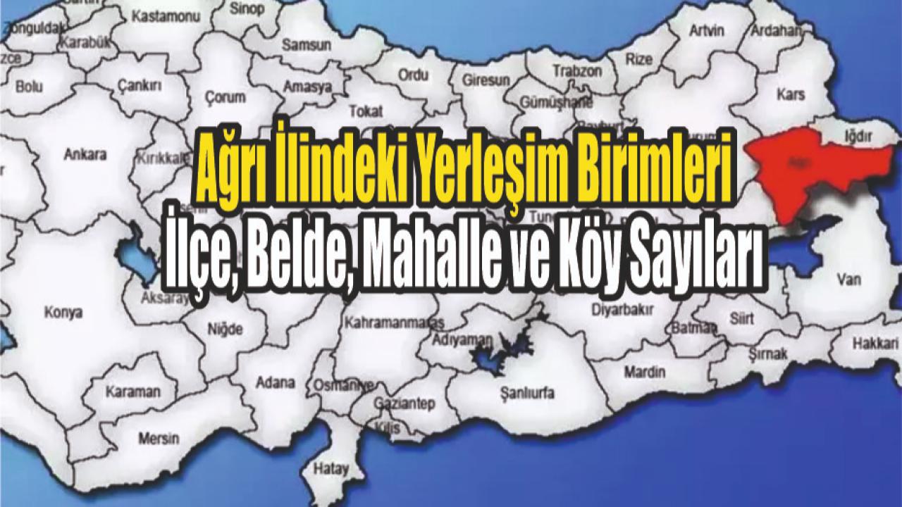 Ağrı İlindeki Yerleşim Birimleri: İlçe, Belde, Mahalle ve Köy Sayıları