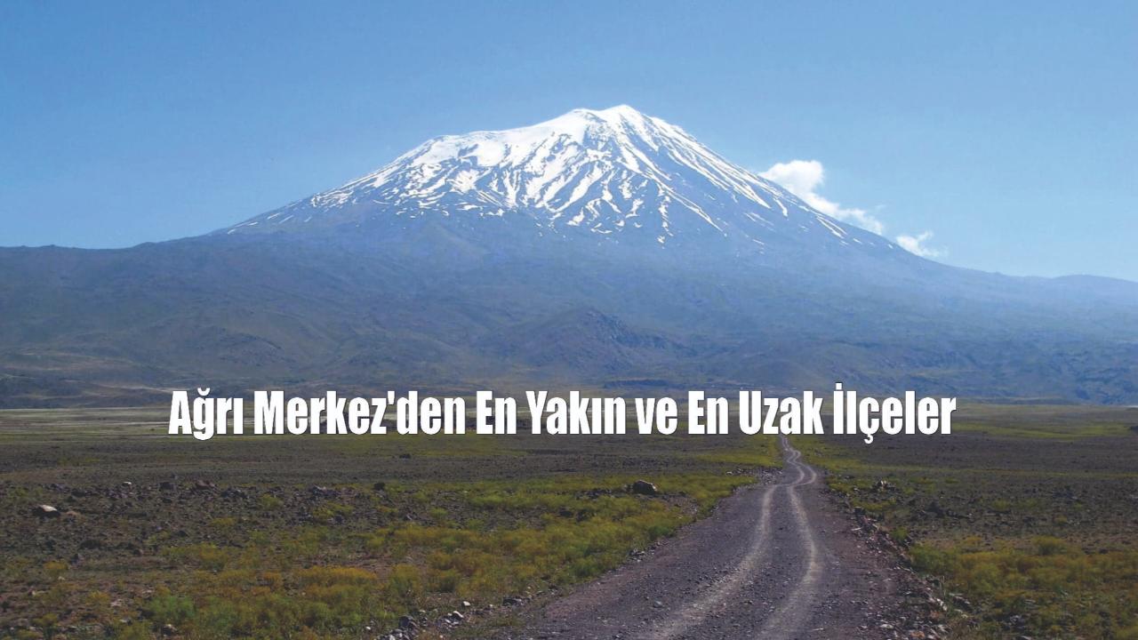 Ağrı Merkez ile En Yakın ve En Uzak İlçeler